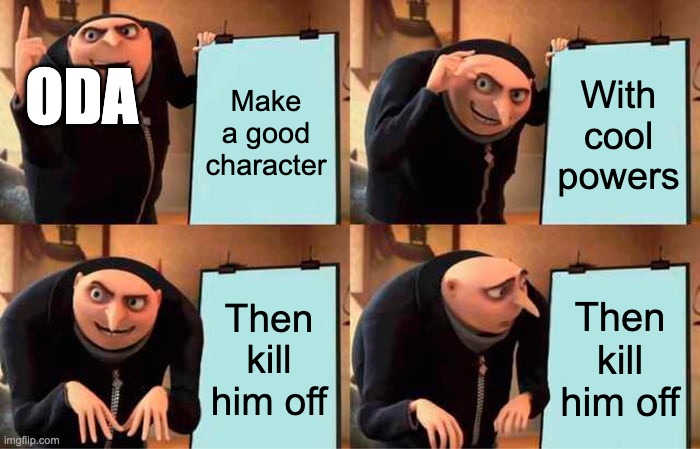 Ace is dead | ODA; Make a good character; With cool powers; Then kill him off; Then kill him off | image tagged in memes,gru's plan | made w/ Imgflip meme maker