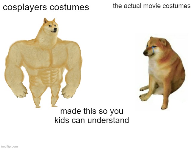 fnaf movie be like | cosplayers costumes; the actual movie costumes; made this so you kids can understand | image tagged in memes,buff doge vs cheems | made w/ Imgflip meme maker
