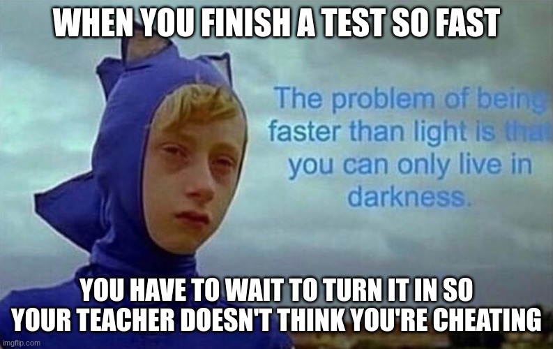 Fast test | WHEN YOU FINISH A TEST SO FAST; YOU HAVE TO WAIT TO TURN IT IN SO YOUR TEACHER DOESN'T THINK YOU'RE CHEATING | image tagged in depression sonic | made w/ Imgflip meme maker
