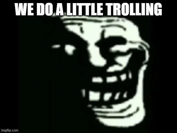 Trollge | WE DO A LITTLE TROLLING | image tagged in trollge | made w/ Imgflip meme maker