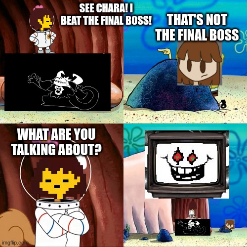 Uh oh | SEE CHARA! I BEAT THE FINAL BOSS! THAT'S NOT THE FINAL BOSS; WHAT ARE YOU TALKING ABOUT? | image tagged in sandy alaskan bull worm | made w/ Imgflip meme maker