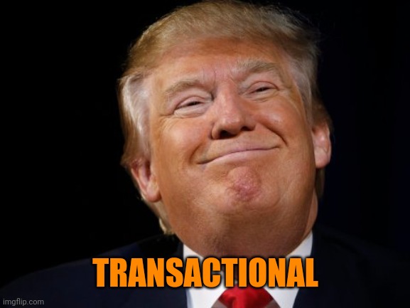 Smug Trump | TRANSACTIONAL | image tagged in smug trump | made w/ Imgflip meme maker