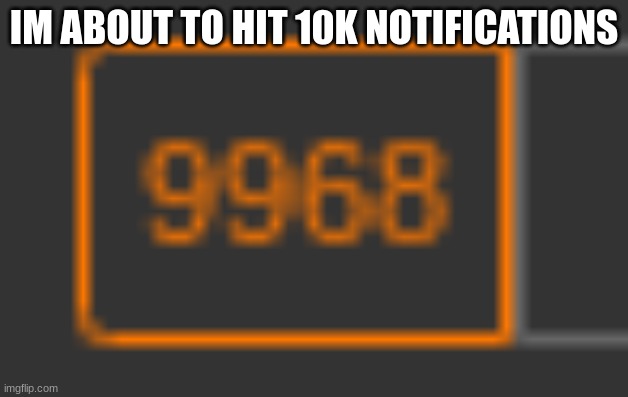 IM ABOUT TO HIT 10K NOTIFICATIONS | made w/ Imgflip meme maker