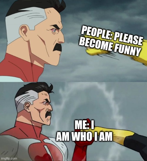 ... | PEOPLE: PLEASE BECOME FUNNY; ME: I AM WHO I AM | image tagged in omni man blocks punch,memes,funny,so true memes,you had one job | made w/ Imgflip meme maker