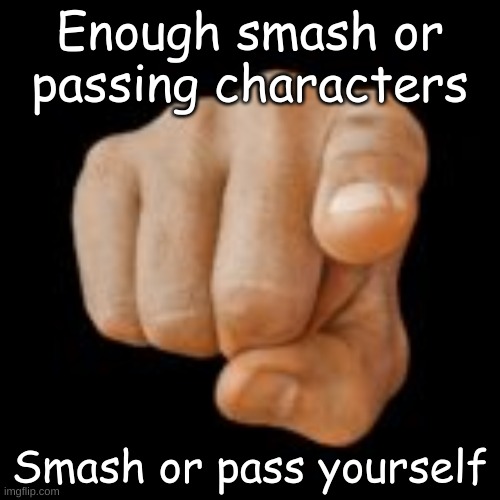 Wait isn't this just masturbation | Enough smash or passing characters; Smash or pass yourself | made w/ Imgflip meme maker