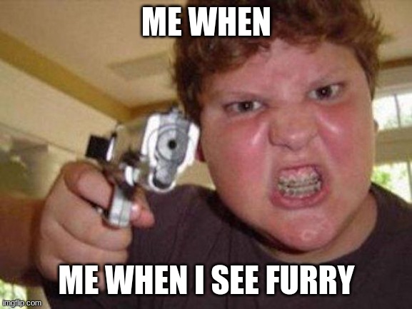 me when furry | ME WHEN; ME WHEN I SEE FURRY | image tagged in furry hunting license | made w/ Imgflip meme maker