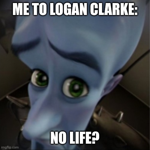 Megamind | ME TO LOGAN CLARKE:; NO LIFE? | image tagged in megamind peeking | made w/ Imgflip meme maker