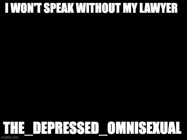 I WON'T SPEAK WITHOUT MY LAWYER; THE_DEPRESSED_OMNISEXUAL | made w/ Imgflip meme maker