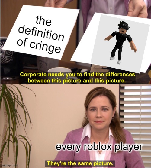 big w from me | the definition of cringe; every roblox player | image tagged in memes,they're the same picture | made w/ Imgflip meme maker
