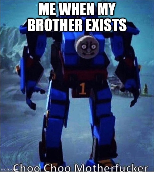 choo choo mf | ME WHEN MY BROTHER EXISTS | image tagged in choo choo mf,siblings,sibling rivalry,thomas had never seen such bullshit before | made w/ Imgflip meme maker