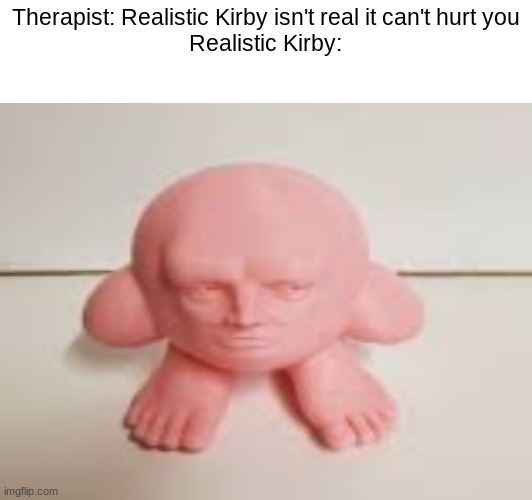 like this is near the top | Therapist: Realistic Kirby isn't real it can't hurt you
Realistic Kirby: | image tagged in kirby,creepy kirby,funny,memes | made w/ Imgflip meme maker