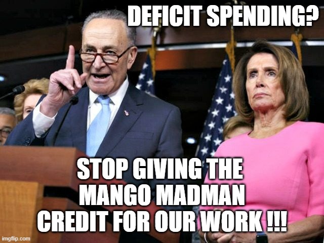 Schumer and Pelosi | DEFICIT SPENDING? STOP GIVING THE 
MANGO MADMAN
CREDIT FOR OUR WORK !!! | image tagged in schumer and pelosi | made w/ Imgflip meme maker