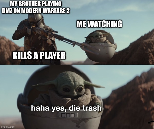 baby yoda die trash | MY BROTHER PLAYING DMZ ON MODERN WARFARE 2; ME WATCHING; KILLS A PLAYER | image tagged in baby yoda die trash | made w/ Imgflip meme maker