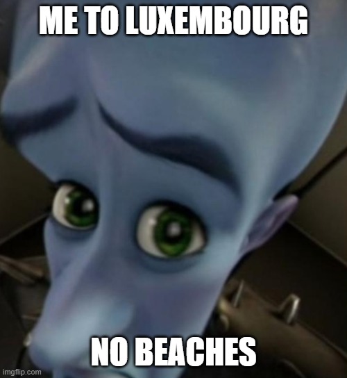 Megamind no bitches | ME TO LUXEMBOURG; NO BEACHES | image tagged in megamind no bitches | made w/ Imgflip meme maker