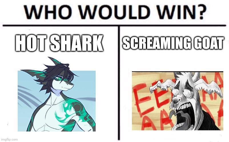 Hot shark vs screaming goat | SCREAMING GOAT; HOT SHARK | image tagged in memes,who would win | made w/ Imgflip meme maker