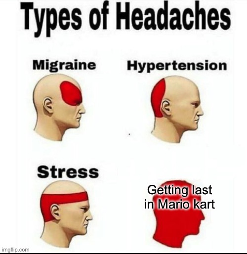 Why are I stupeed | Getting last in Mario kart | image tagged in types of headaches meme | made w/ Imgflip meme maker
