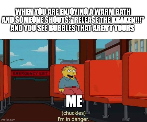 Bathtub kraken | WHEN YOU ARE ENJOYING A WARM BATH AND SOMEONE SHOUTS: "RELEASE THE KRAKEN!!!" AND YOU SEE BUBBLES THAT AREN'T YOURS; ME | image tagged in i'm in danger blank place above | made w/ Imgflip meme maker