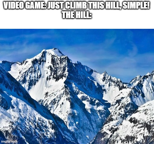 Mountain  | VIDEO GAME: JUST CLIMB THIS HILL, SIMPLE!
THE HILL: | image tagged in mountain | made w/ Imgflip meme maker