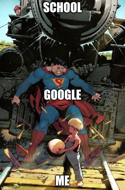 Superman Stops Train | SCHOOL; GOOGLE; ME | image tagged in superman stops train | made w/ Imgflip meme maker