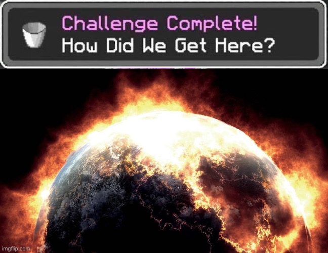 image tagged in how did we get here,earth on fire | made w/ Imgflip meme maker