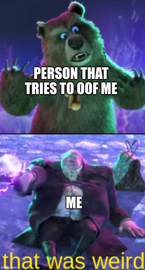 ... | PERSON THAT TRIES TO OOF ME; ME | image tagged in that was weird,memes,funny,so true memes,you had one job | made w/ Imgflip meme maker