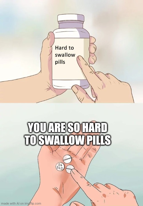 At least it knows the pills are hard to swallow, though that's kind of the point | YOU ARE SO HARD TO SWALLOW PILLS | image tagged in memes,hard to swallow pills,ai meme,funny memes,well he's not 'wrong' | made w/ Imgflip meme maker