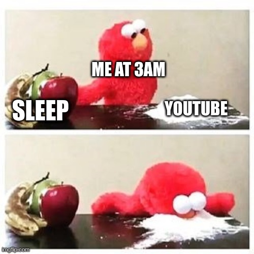 elmo cocaine | ME AT 3AM; YOUTUBE; SLEEP | image tagged in elmo cocaine | made w/ Imgflip meme maker