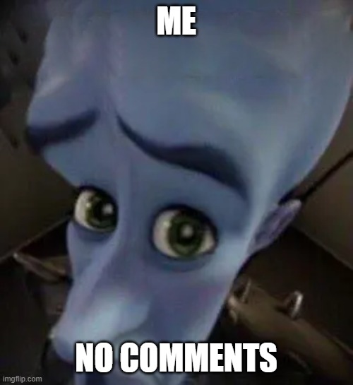 megamind no b | ME NO COMMENTS | image tagged in megamind no b | made w/ Imgflip meme maker