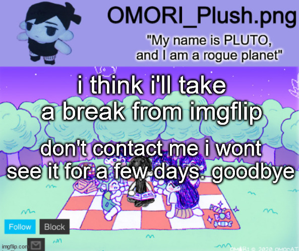 omor plush | i think i'll take a break from imgflip; don't contact me i wont see it for a few days. goodbye | image tagged in omor plush | made w/ Imgflip meme maker