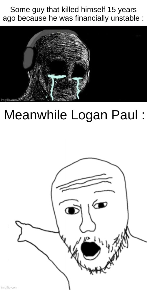 Yes | Some guy that killed himself 15 years ago because he was financially unstable :; Meanwhile Logan Paul : | image tagged in soyjak pointing,memes,funny,logan paul,dark,front page plz | made w/ Imgflip meme maker