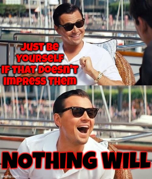 Impressive People | Just Be Yourself
If That Doesn't Impress Them; NOTHING WILL | image tagged in memes,leonardo dicaprio wolf of wall street,be yourself,other people,acceptance,real life | made w/ Imgflip meme maker