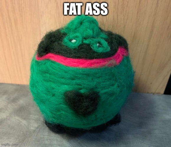 fat ass | FAT ASS | image tagged in fat ass | made w/ Imgflip meme maker