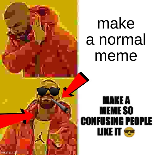 confusion | make a normal meme; MAKE A MEME SO CONFUSING PEOPLE LIKE IT 😎 | image tagged in memes,drake hotline bling | made w/ Imgflip meme maker