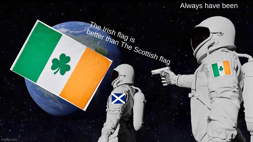 Always Has Been Meme | Always have been; The Irish flag is better than The Scottish flag | image tagged in memes,always has been | made w/ Imgflip meme maker