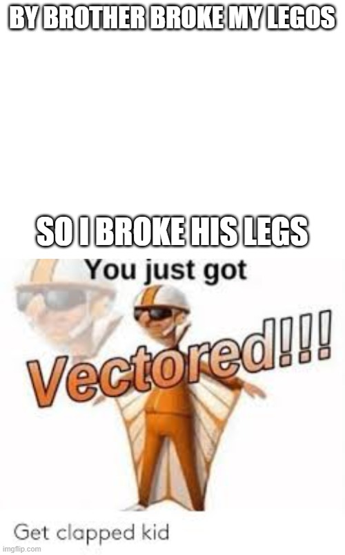 BY BROTHER BROKE MY LEGOS; SO I BROKE HIS LEGS | image tagged in blank white template | made w/ Imgflip meme maker