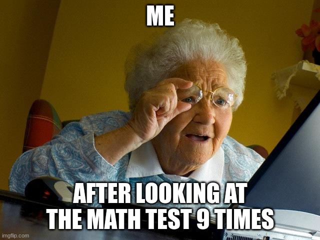 Grandma Finds The Internet | ME; AFTER LOOKING AT THE MATH TEST 9 TIMES | image tagged in memes,grandma finds the internet | made w/ Imgflip meme maker