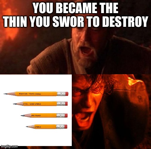 anakin and obi wan | YOU BECAME THE THIN YOU SWOR TO DESTROY | image tagged in anakin and obi wan | made w/ Imgflip meme maker