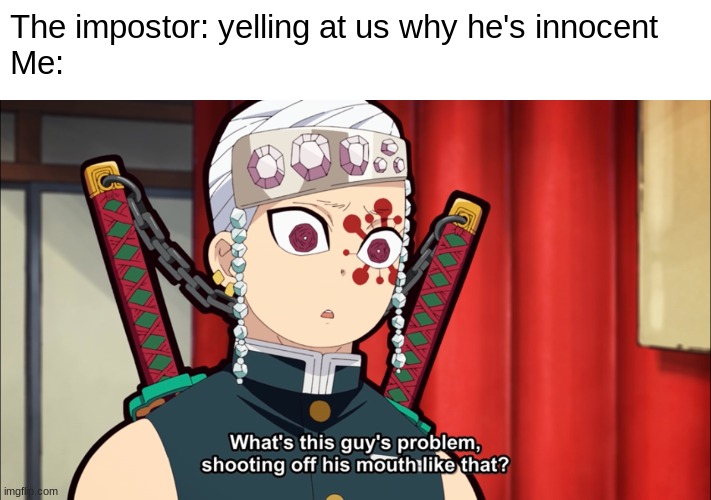Tengen plays Among Us | The impostor: yelling at us why he's innocent
Me: | image tagged in tengen uzui,gaming,among us,demon slayer | made w/ Imgflip meme maker