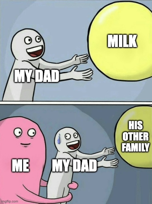 Running Away Balloon | MILK; MY DAD; HIS OTHER FAMILY; ME; MY DAD | image tagged in memes,running away balloon | made w/ Imgflip meme maker