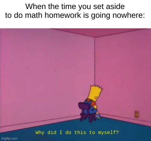 cornered | When the time you set aside to do math homework is going nowhere:; Why did I do this to myself? | image tagged in sit in corner,corner,bart simpson,memes | made w/ Imgflip meme maker