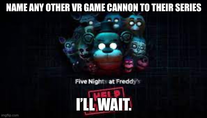 I seriously can’t think of any other game. | NAME ANY OTHER VR GAME CANNON TO THEIR SERIES; I’LL WAIT. | made w/ Imgflip meme maker