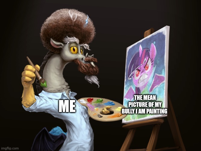 I turn into Bob Ross discord to pain my bully | THE MEAN PICTURE OF MY BULLY I AM PAINTING; ME | image tagged in bob ross,mlp,my little pony friendship is magic,bully | made w/ Imgflip meme maker