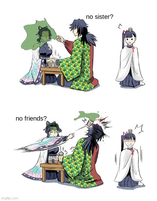 She's so mean :( | no sister? no friends? | image tagged in shinobu vs giyuu demon slayer | made w/ Imgflip meme maker
