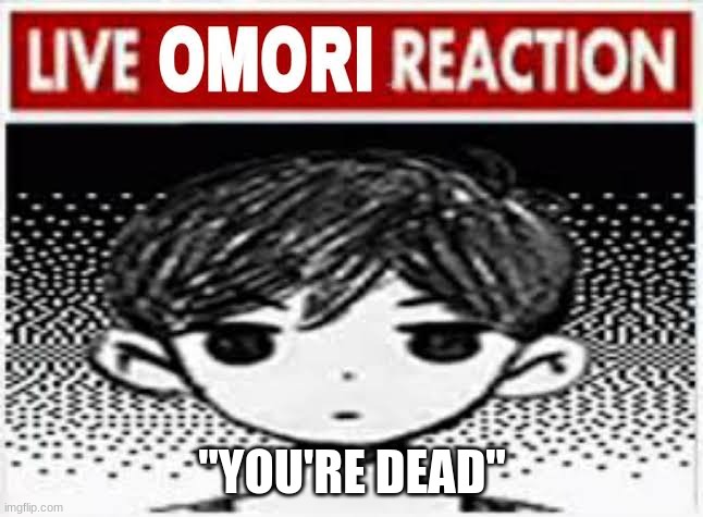 This is stupid | "YOU'RE DEAD" | image tagged in live omori reaction | made w/ Imgflip meme maker