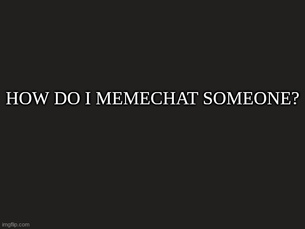 im not very smart | HOW DO I MEMECHAT SOMEONE? | made w/ Imgflip meme maker