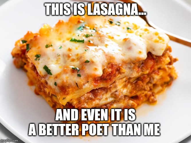 When lasagna is a better poet | THIS IS LASAGNA... AND EVEN IT IS A BETTER POET THAN ME | image tagged in lasagna | made w/ Imgflip meme maker
