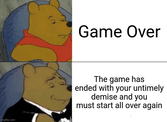 Tuxedo Winnie the Pooh | Game Over; The game has ended with your untimely demise and you must start all over again | image tagged in memes,tuxedo winnie the pooh,game over,funny,fancy pooh | made w/ Imgflip meme maker