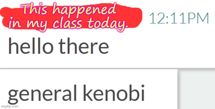I drew over the name to keep the student anonymous. | This happened in my class today. | image tagged in general kenobi hello there,why are you reading the tags,stop reading the tags,i said stop,stop,just stop | made w/ Imgflip meme maker