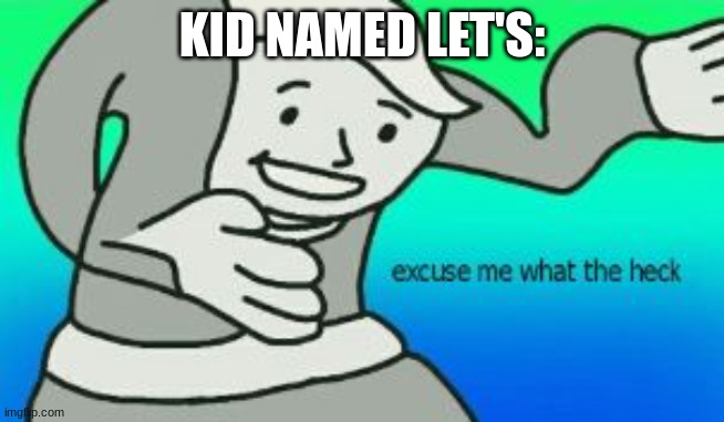 Excuse Me What The Heck | KID NAMED LET'S: | image tagged in excuse me what the heck | made w/ Imgflip meme maker