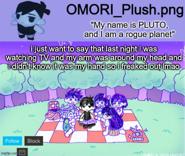 omor plush | i just want to say that last night i was watching TV and my arm was around my head and i didn't know it was my hand so i freaked out lmao | image tagged in omor plush | made w/ Imgflip meme maker